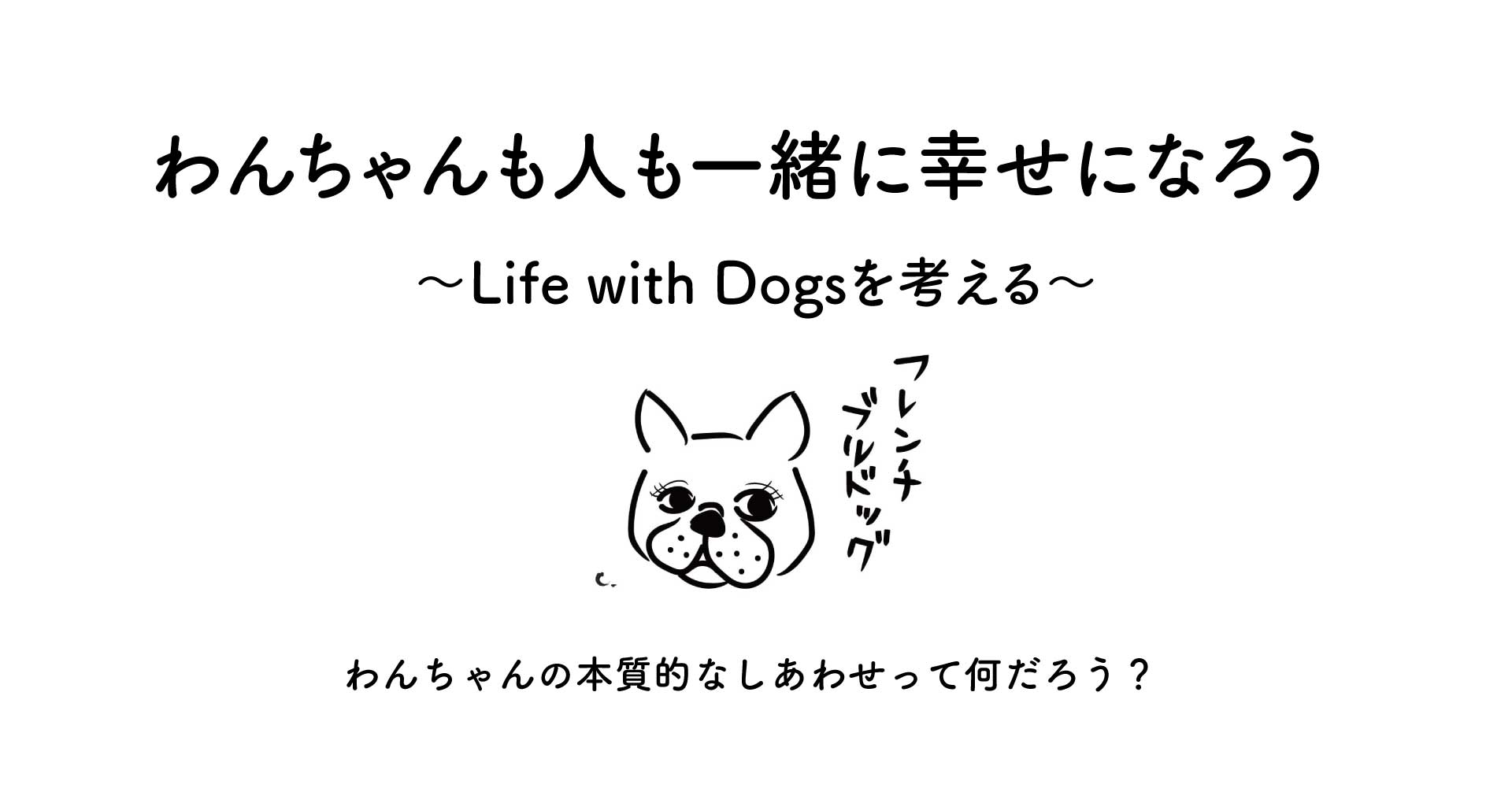 わんちゃんも人も一緒に幸せになろう 〜Life with Dogsを考える〜