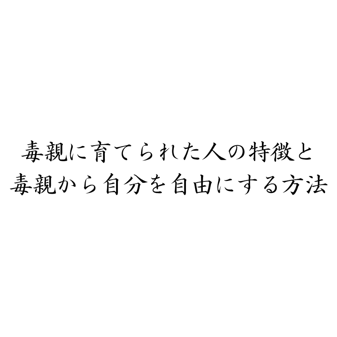 毒親に育てられた人の特徴と、毒親から自分を自由にする方法