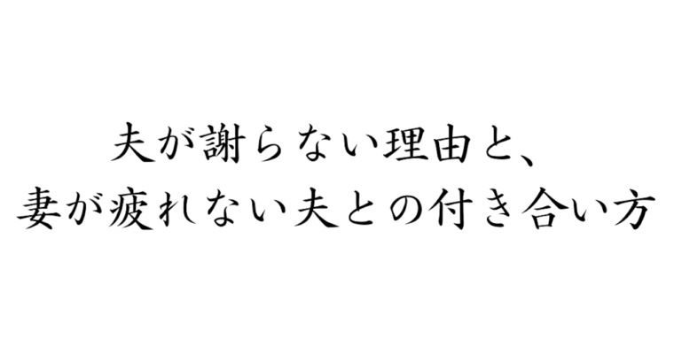 夫が謝らない理由と、妻が疲れない夫との付き合い方