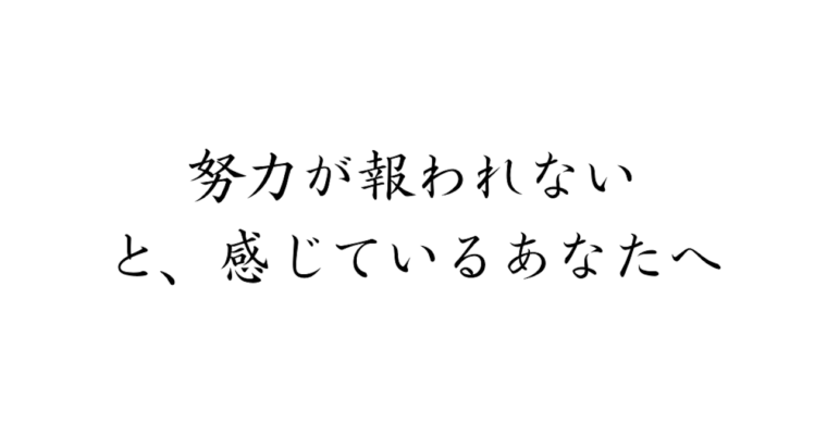 「努力が報われない」と感じているあなたへ